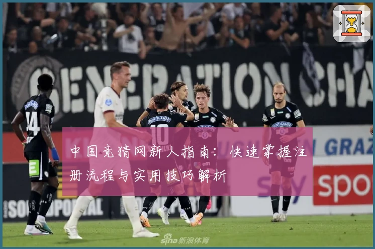 中国竞猜网新人指南：快速掌握注册流程与实用技巧解析
