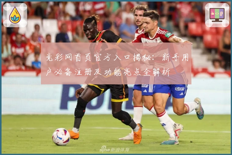 竞彩网首页官方入口揭秘：新手用户必备注册及功能亮点全解析