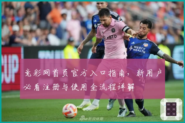 竞彩网首页官方入口指南，新用户必看注册与使用全流程详解