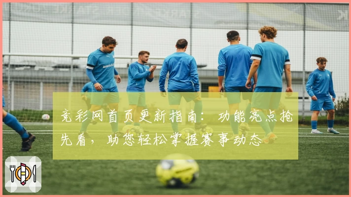 竞彩网首页更新指南：功能亮点抢先看，助您轻松掌握赛事动态