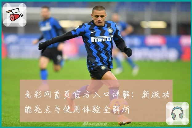 竞彩网首页官方入口详解：新版功能亮点与使用体验全解析