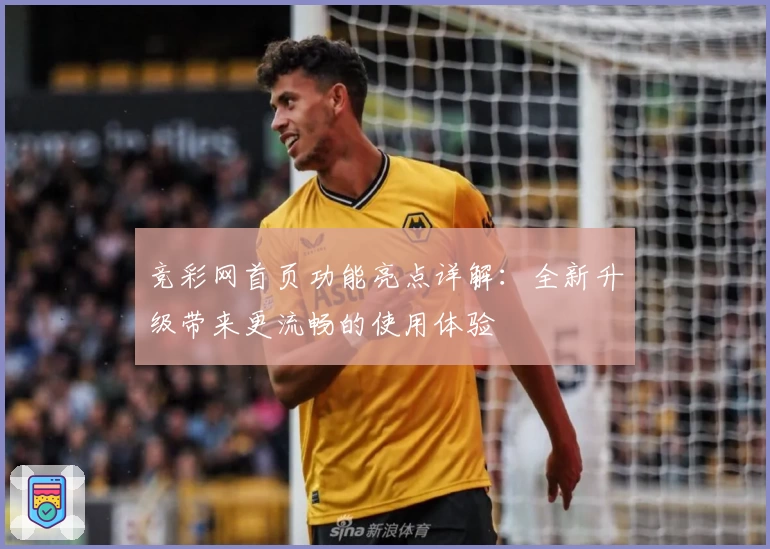 竞彩网首页功能亮点详解：全新升级带来更流畅的使用体验