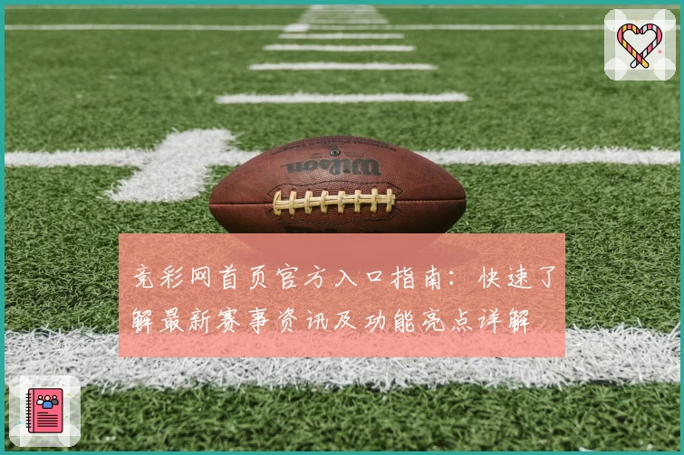 竞彩网首页官方入口指南:快速了解最新赛事资讯及功能亮点详解