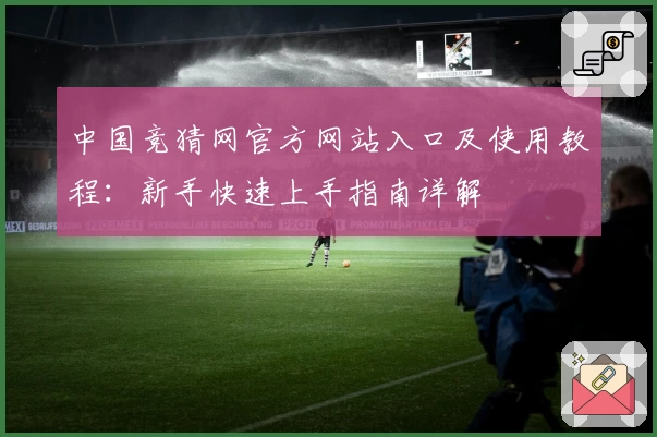 中国竞猜网官方网站入口及使用教程：新手快速上手指南详解
