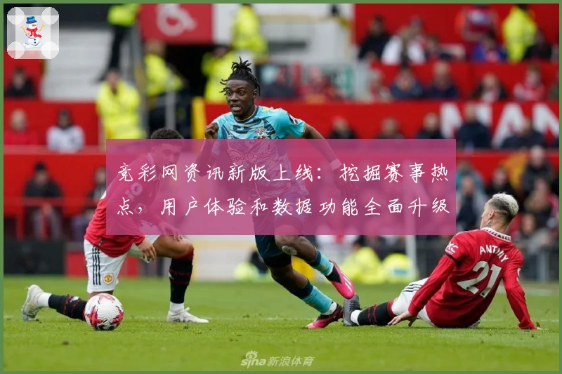 竞彩网资讯新版上线：挖掘赛事热点，用户体验和数据功能全面升级详解