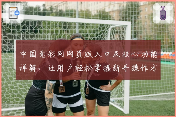 中国竞彩网网页版入口及核心功能详解，让用户轻松掌握新手操作方法
