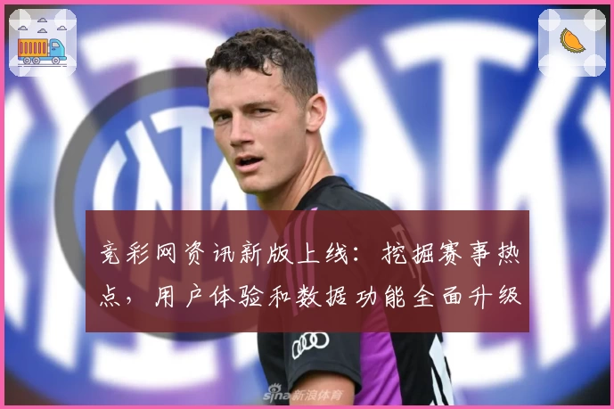 竞彩网资讯新版上线：挖掘赛事热点，用户体验和数据功能全面升级详解