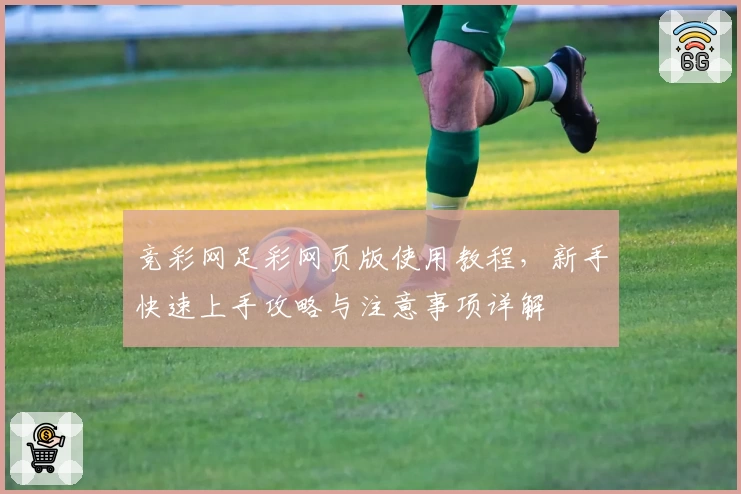 竞彩网足彩网页版使用教程，新手快速上手攻略与注意事项详解