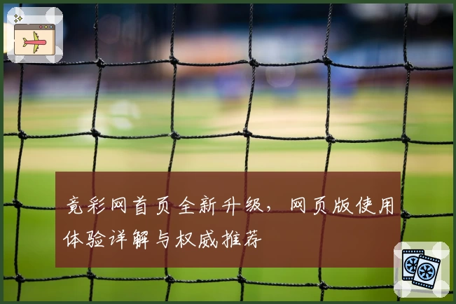 竟彩网首页全新升级，网页版使用体验详解与权威推荐