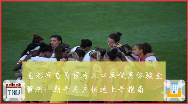 竞彩网首页官方入口及使用体验全解析，新手用户快速上手指南