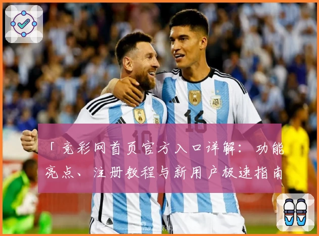 「竞彩网首页官方入口详解:功能亮点、注册教程与新用户极速指南」