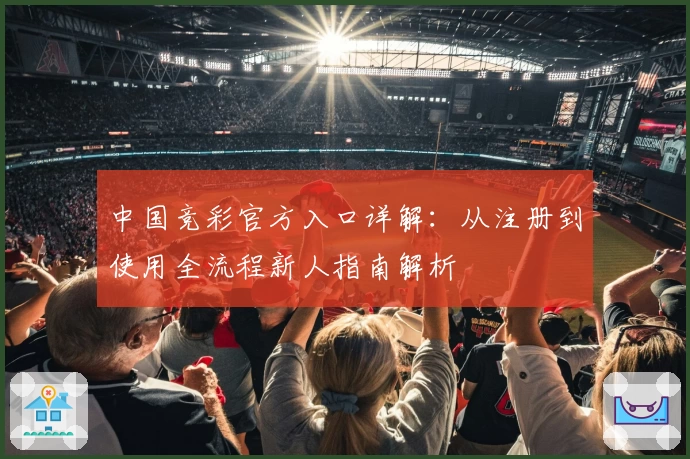 中国竞彩官方入口详解：从注册到使用全流程新人指南解析