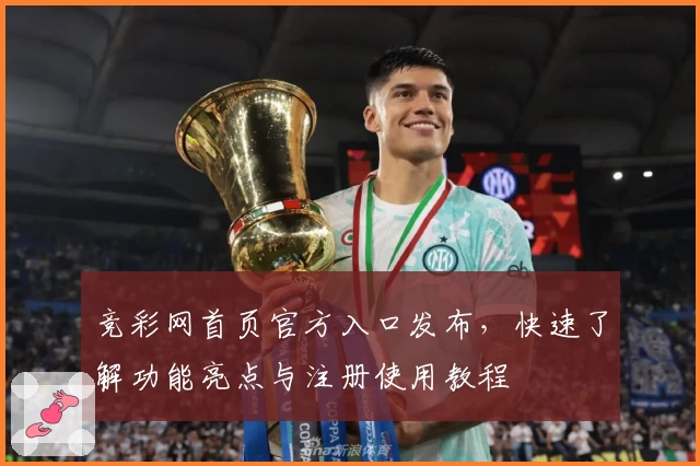 竞彩网首页官方入口发布，快速了解功能亮点与注册使用教程