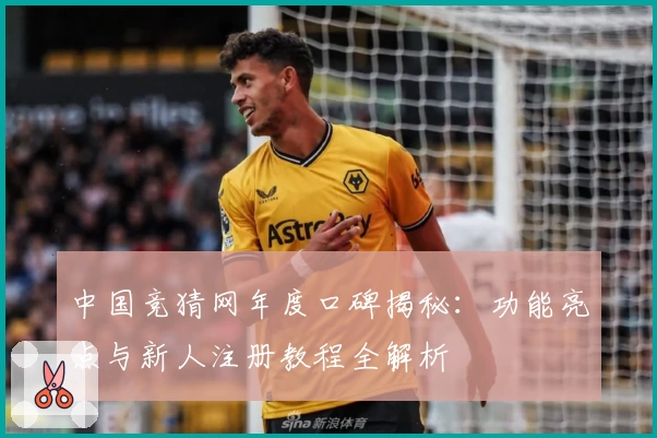 中国竞猜网年度口碑揭秘：功能亮点与新人注册教程全解析
