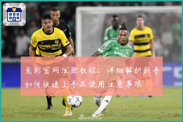 竞彩官网注册教程：详细解析新手如何快速上手及使用注意事项