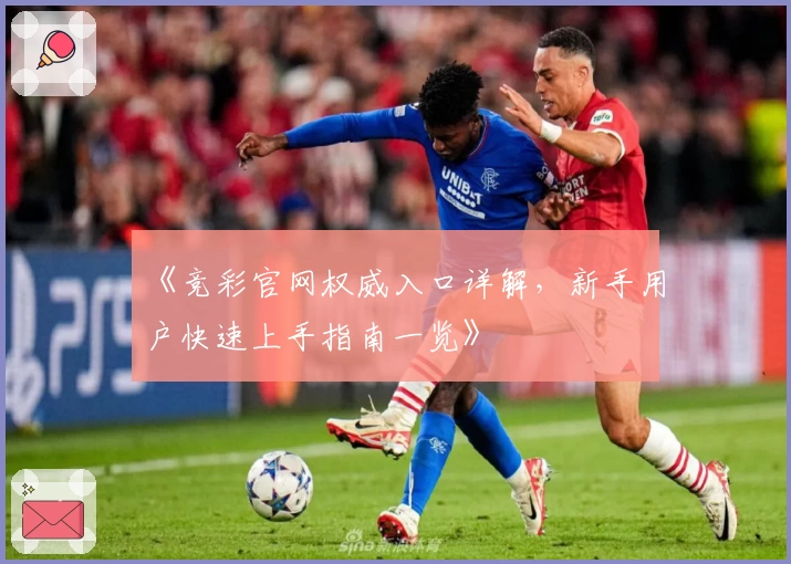 《竞彩官网权威入口详解，新手用户快速上手指南一览》