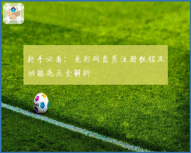 新手必看：竞彩网首页注册教程及功能亮点全解析