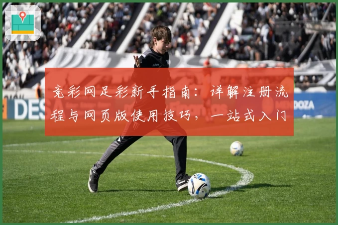 竞彩网足彩新手指南:详解注册流程与网页版使用技巧,一站式入门不踩坑