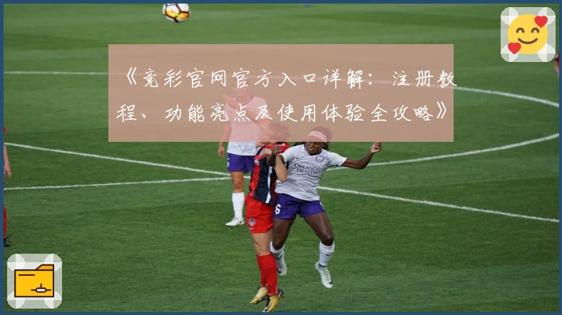 《竞彩官网官方入口详解：注册教程、功能亮点及使用体验全攻略》
