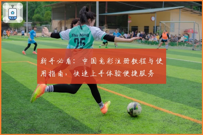 新手必看：中国竞彩注册教程与使用指南，快速上手体验便捷服务