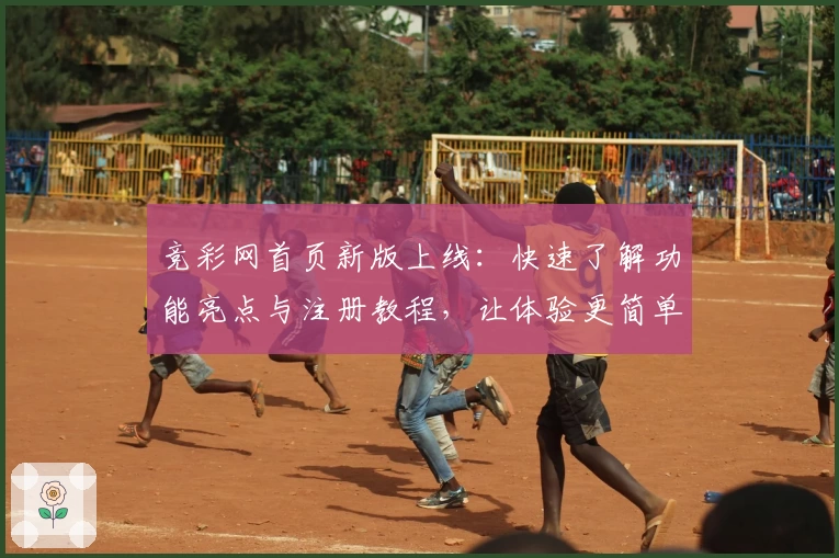 竞彩网首页新版上线：快速了解功能亮点与注册教程，让体验更简单