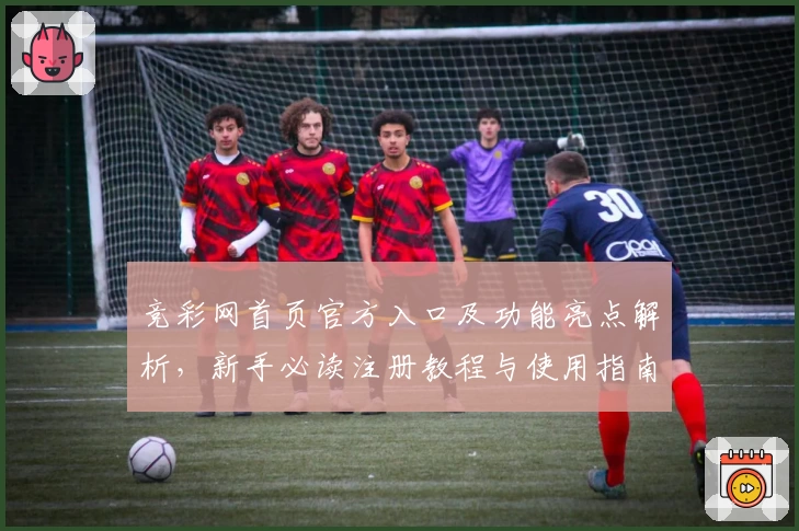 竞彩网首页官方入口及功能亮点解析，新手必读注册教程与使用指南