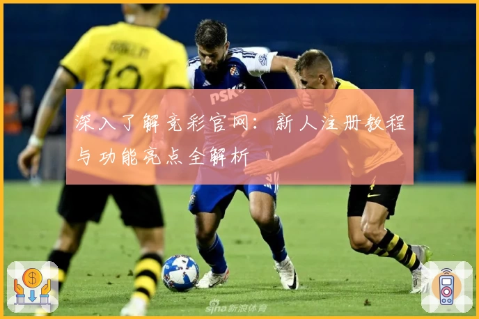 深入了解竞彩官网：新人注册教程与功能亮点全解析