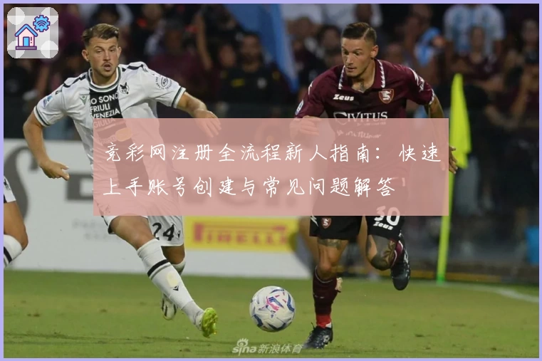 竞彩网注册全流程新人指南：快速上手账号创建与常见问题解答