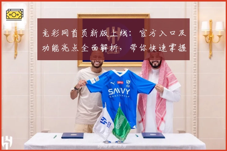 竞彩网首页新版上线：官方入口及功能亮点全面解析，带你快速掌握使用要点