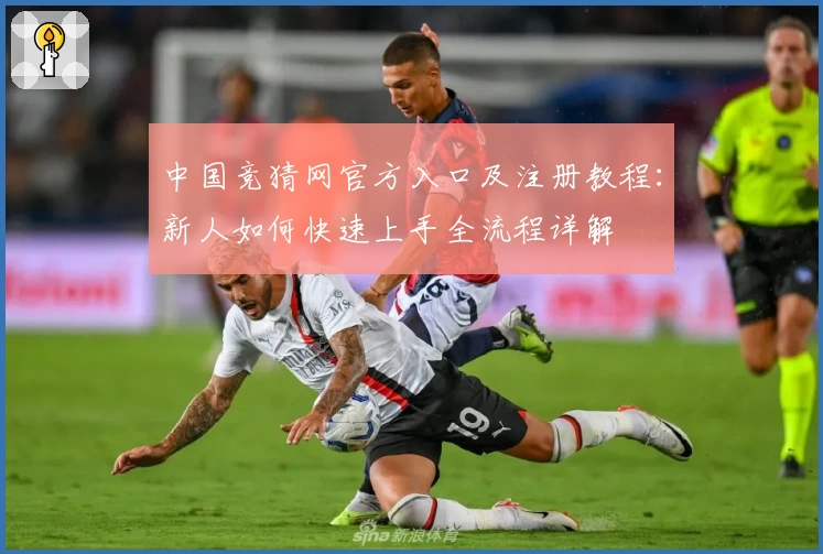 中国竞猜网官方入口及注册教程：新人如何快速上手全流程详解