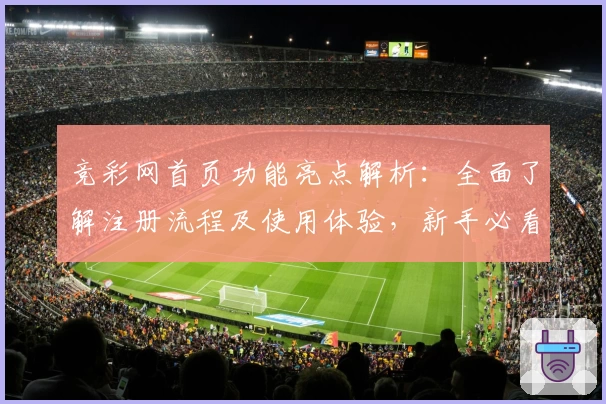 竞彩网首页功能亮点解析：全面了解注册流程及使用体验，新手必看指南