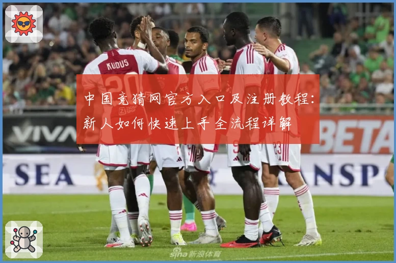 中国竞猜网官方入口及注册教程：新人如何快速上手全流程详解