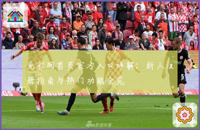 竞彩网首页官方入口详解：新人注册指南与热门功能全览