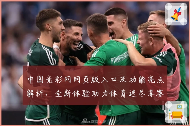 中国竞彩网网页版入口及功能亮点解析，全新体验助力体育迷尽享赛事魅力