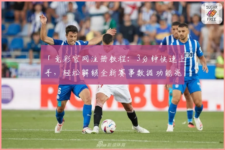「竞彩官网注册教程：3分钟快速上手，轻松解锁全新赛事数据功能亮点！」
