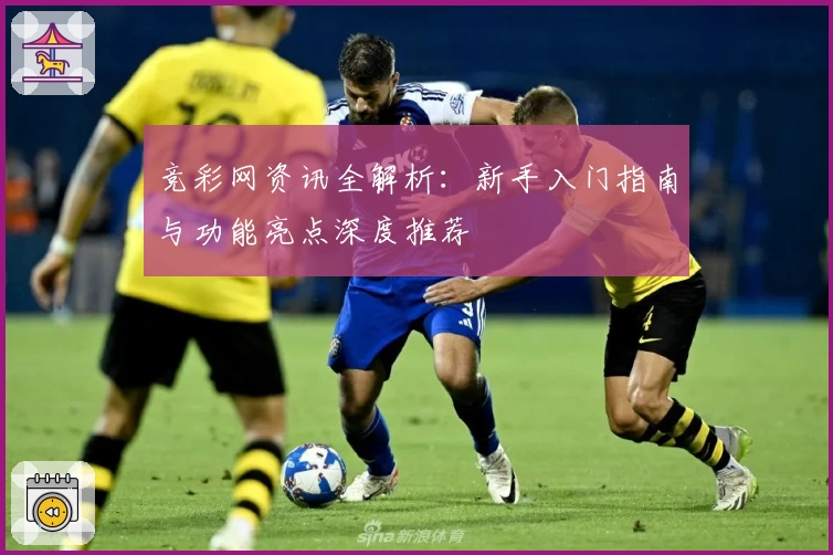 竞彩网资讯全解析：新手入门指南与功能亮点深度推荐