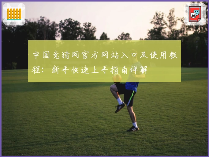 中国竞猜网官方网站入口及使用教程：新手快速上手指南详解