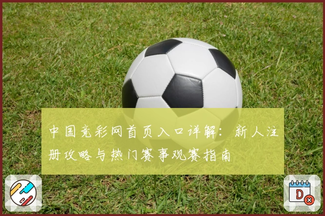中国竞彩网首页入口详解：新人注册攻略与热门赛事观赛指南