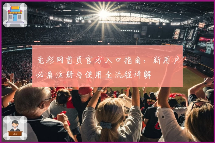 竞彩网首页官方入口指南，新用户必看注册与使用全流程详解
