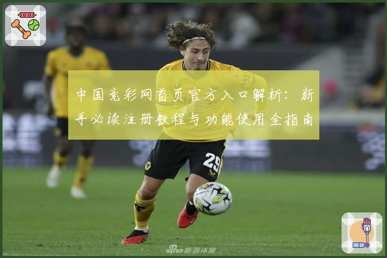 中国竞彩网首页官方入口解析：新手必读注册教程与功能使用全指南