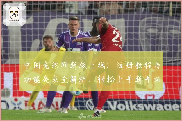 中国竞彩网新版上线：注册教程与功能亮点全解析，轻松上手新手必看