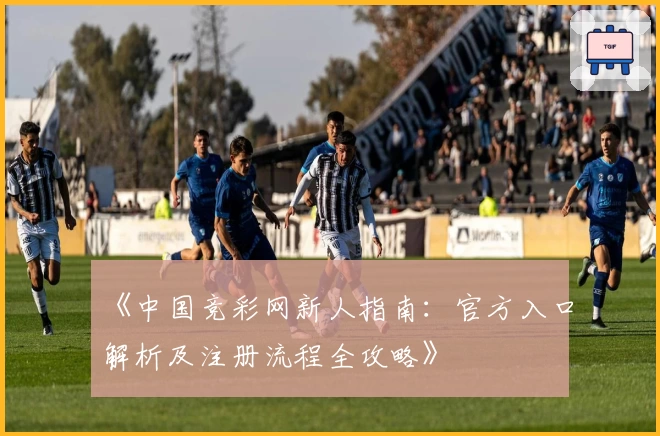 《中国竞彩网新人指南:官方入口解析及注册流程全攻略》