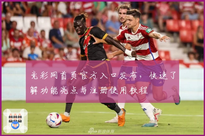 竞彩网首页官方入口发布，快速了解功能亮点与注册使用教程