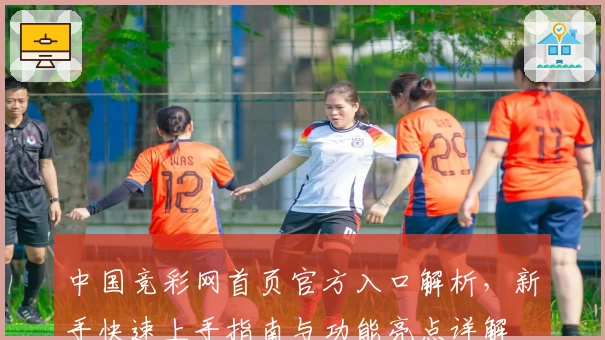 中国竞彩网首页官方入口解析，新手快速上手指南与功能亮点详解